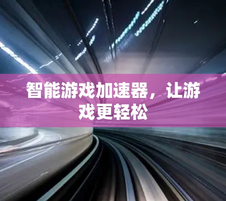 智能游戏加速器,让游戏更轻松 智能游戏加速器,让游戏更轻松
