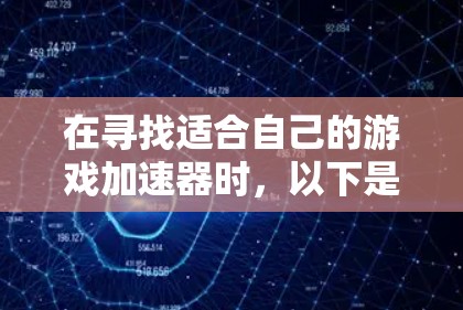 在寻找适合自己的游戏加速器时,以下是一个有条理的步骤指南,帮助你高效地使用游戏加速器 在寻找适合自己的游戏加速器时,以下是一个有条理的步骤指南,帮助你高效地使用游戏加速器