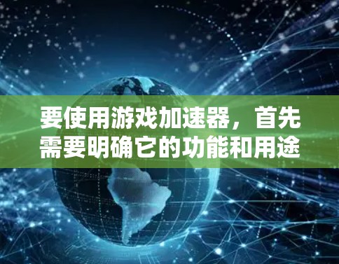 要使用游戏加速器,首先需要明确它的功能和用途。以下是基于您的问题和思考过程的详细步骤指南 要使用游戏加速器,首先需要明确它的功能和用途。以下是基于您的问题和思考过程的详细步骤指南