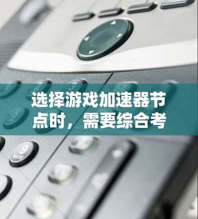 选择游戏加速器节点时,需要综合考虑多个因素以确保最佳性能。以下是详细的步骤指南 选择游戏加速器节点时,需要综合考虑多个因素以确保最佳性能。以下是详细的步骤指南
