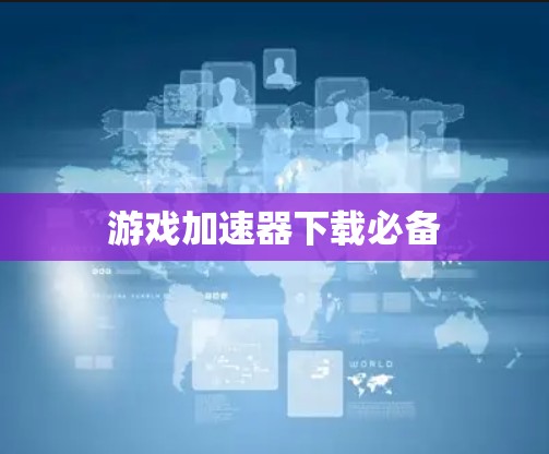 游戏加速器下载必备 游戏加速器下载必备
