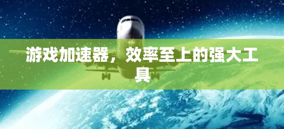 游戏加速器,效率至上的强大工具 游戏加速器,效率至上的强大工具
