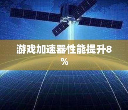 游戏加速器性能提升8% 游戏加速器性能提升8%
