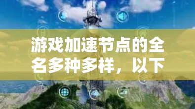 游戏加速节点的全名多种多样,以下是几个常见的名称及其对应的缩写 游戏加速节点的全名多种多样,以下是几个常见的名称及其对应的缩写