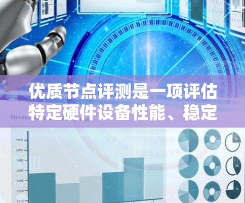 优质节点评测是一项评估特定硬件设备性能、稳定性及功耗等参数的过程,旨在帮助用户评估节点的质量,从而做出更明智的硬件选择。以下是对优质节点评测的详细分析 优质节点评测是一项评估特定硬件设备性能、稳定性及功耗等参数的过程,旨在帮助用户评估节点的质量,从而做出更明智的硬件选择。以下是对优质节点评测的详细分析