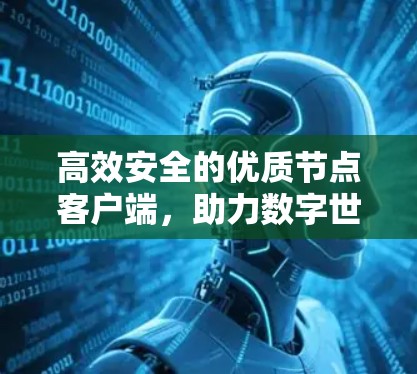 高效安全的优质节点客户端,助力数字世界的高效通信 高效安全的优质节点客户端,助力数字世界的高效通信