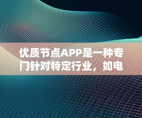 优质节点APP是一种专门针对特定行业,如电力系统、物流、医疗等的软件应用,旨在优化资源管理、提高效率并降低成本。以下是关于优质节点APP的详细总结 优质节点APP是一种专门针对特定行业,如电力系统、物流、医疗等的软件应用,旨在优化资源管理、提高效率并降低成本。以下是关于优质节点APP的详细总结
