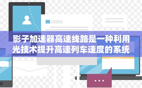 影子加速器高速线路是一种利用光技术提升高速列车速度的系统,主要通过光效传递信号来加速动力传递。以下是对其的详细分析 影子加速器高速线路是一种利用光技术提升高速列车速度的系统,主要通过光效传递信号来加速动力传递。以下是对其的详细分析