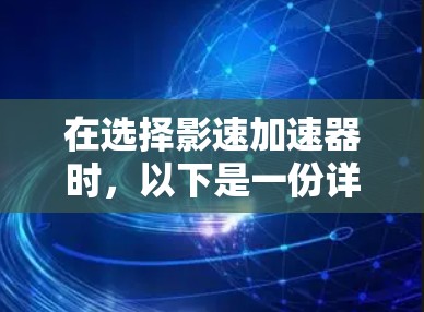 在选择影速加速器时,以下是一份详细的推荐和分析,帮助您做出明智的决定 在选择影速加速器时,以下是一份详细的推荐和分析,帮助您做出明智的决定