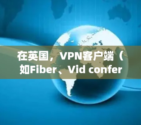 在英国,VPN客户端(如Fiber、Vid conferencing、Vid privacy 等)是用于VPN服务的工具,提供加密连接和数据传输。以下是一些英国VPN客户端的信息 在英国,VPN客户端(如Fiber、Vid conferencing、Vid privacy 等)是用于VPN服务的工具,提供加密连接和数据传输。以下是一些英国VPN客户端的信息