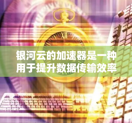 银河云的加速器是一种用于提升数据传输效率的云存储加速服务。如果您需要进行稳定测试,可以尝试以下方法来确保加速器在各种情况下都能稳定运行 银河云的加速器是一种用于提升数据传输效率的云存储加速服务。如果您需要进行稳定测试,可以尝试以下方法来确保加速器在各种情况下都能稳定运行
