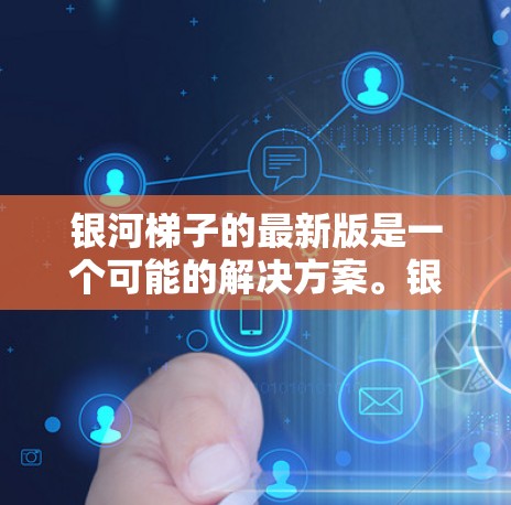 银河梯子的最新版是一个可能的解决方案。银河梯子通常指的是一个角色扮演游戏,适合在手机或电脑上使用。如果你正在寻找最新的银河梯子版本,可以参考以下信息 银河梯子的最新版是一个可能的解决方案。银河梯子通常指的是一个角色扮演游戏,适合在手机或电脑上使用。如果你正在寻找最新的银河梯子版本,可以参考以下信息