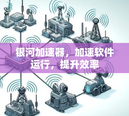 银河加速器,加速软件运行,提升效率 银河加速器,加速软件运行,提升效率