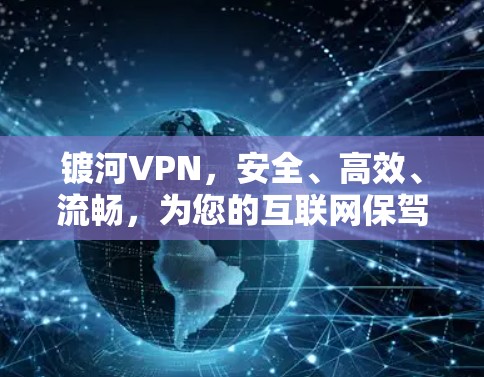 镀河VPN,安全、高效、流畅,为您的互联网保驾护航 镀河VPN,安全、高效、流畅,为您的互联网保驾护航