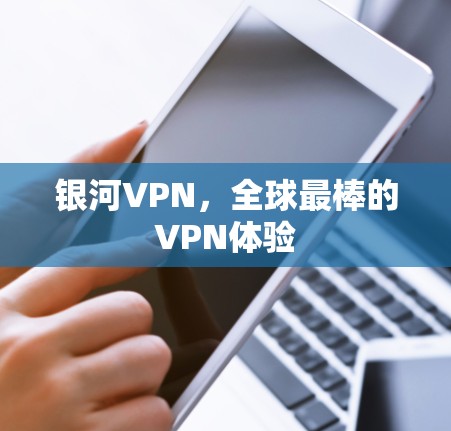 银河VPN,全球最棒的VPN体验 银河VPN,全球最棒的VPN体验