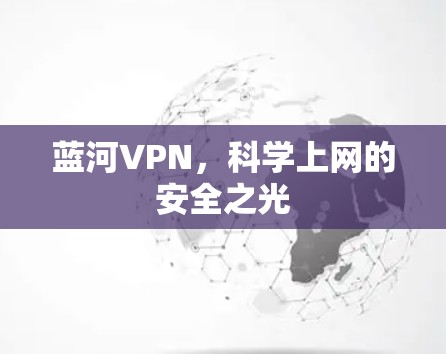 蓝河VPN,科学上网的安全之光 蓝河VPN,科学上网的安全之光