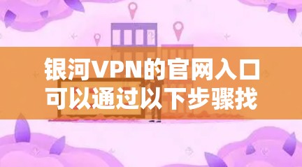 银河VPN的官网入口可以通过以下步骤找到 银河VPN的官网入口可以通过以下步骤找到