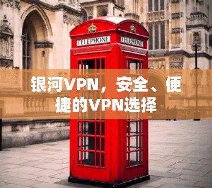 银河VPN,安全、便捷的VPN选择 银河VPN,安全、便捷的VPN选择