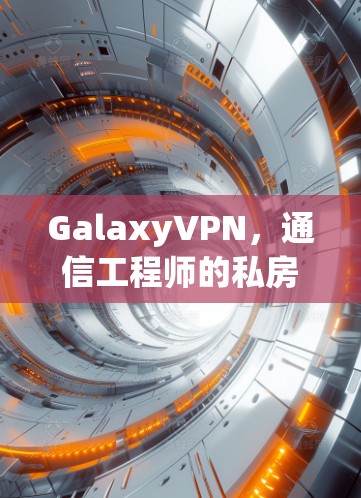 GalaxyVPN,通信工程师的私房VPN指南 GalaxyVPN,通信工程师的私房VPN指南