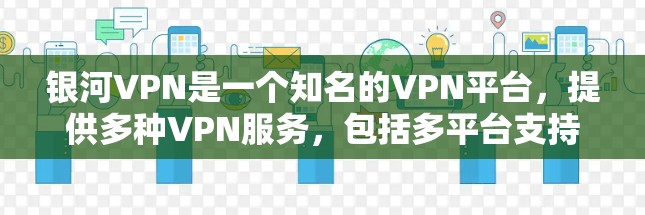 银河VPN是一个知名的VPN平台,提供多种VPN服务,包括多平台支持、多设备同步、加密和平反天线等。以下是关于银河VPN的评测 银河VPN是一个知名的VPN平台,提供多种VPN服务,包括多平台支持、多设备同步、加密和平反天线等。以下是关于银河VPN的评测