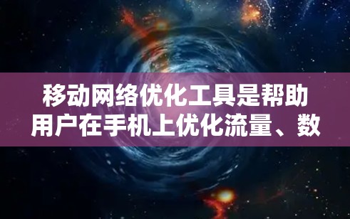 移动网络优化工具是帮助用户在手机上优化流量、数据和通话使用效率的工具。以下是详细的使用步骤和注意事项 移动网络优化工具是帮助用户在手机上优化流量、数据和通话使用效率的工具。以下是详细的使用步骤和注意事项
