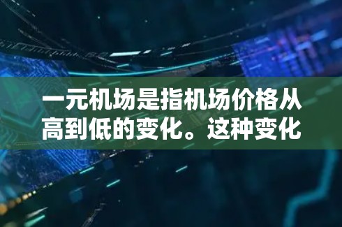 一元机场是指机场价格从高到低的变化。这种变化可能由多种因素引起,包括市场需求、经济发展、政府政策等。以下是对此变化的分析 一元机场是指机场价格从高到低的变化。这种变化可能由多种因素引起,包括市场需求、经济发展、政府政策等。以下是对此变化的分析
