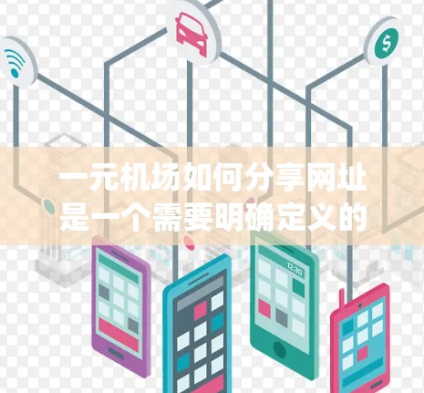 一元机场如何分享网址是一个需要明确定义的问题。根据常见的理解,一元机场通常指专属于某个地区的机场,而不仅仅是整个国家的 airports。因此,一元机场的网址可能包括以下几种方式 一元机场如何分享网址是一个需要明确定义的问题。根据常见的理解,一元机场通常指专属于某个地区的机场,而不仅仅是整个国家的 airports。因此,一元机场的网址可能包括以下几种方式