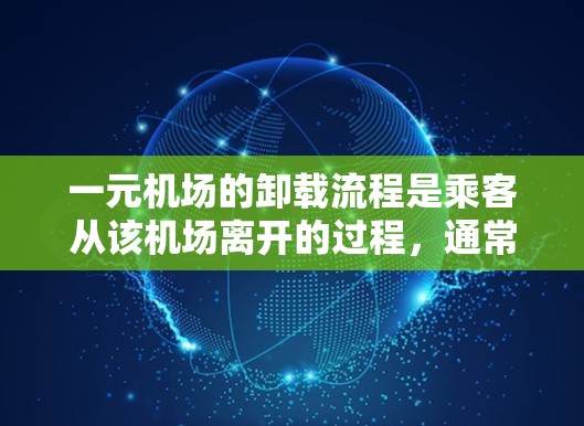 一元机场的卸载流程是乘客从该机场离开的过程,通常包括以下步骤 一元机场的卸载流程是乘客从该机场离开的过程,通常包括以下步骤