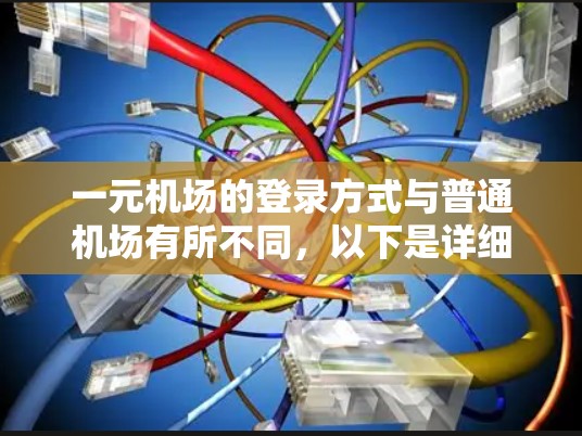 一元机场的登录方式与普通机场有所不同,以下是详细的步骤说明 一元机场的登录方式与普通机场有所不同,以下是详细的步骤说明