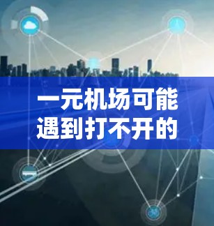 一元机场可能遇到打不开的问题,通常是因为设备连接不稳定、信号问题或区域被封堵。以下是一些可能的解决方法 一元机场可能遇到打不开的问题,通常是因为设备连接不稳定、信号问题或区域被封堵。以下是一些可能的解决方法