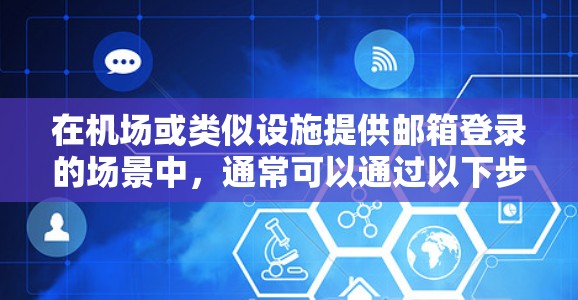 在机场或类似设施提供邮箱登录的场景中,通常可以通过以下步骤进行登录 在机场或类似设施提供邮箱登录的场景中,通常可以通过以下步骤进行登录
