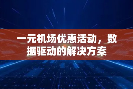 一元机场优惠活动,数据驱动的解决方案 一元机场优惠活动,数据驱动的解决方案