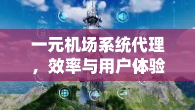 一元机场系统代理,效率与用户体验的全新解决方案 一元机场系统代理,效率与用户体验的全新解决方案
