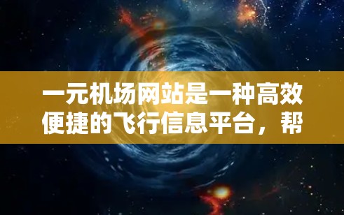 一元机场网站是一种高效便捷的飞行信息平台,帮助用户快速获取到航班的实时飞行轨迹、搜索和筛选功能、图表工具以及天气预报等信息。以下是对该网站的详细分析和总结 一元机场网站是一种高效便捷的飞行信息平台,帮助用户快速获取到航班的实时飞行轨迹、搜索和筛选功能、图表工具以及天气预报等信息。以下是对该网站的详细分析和总结