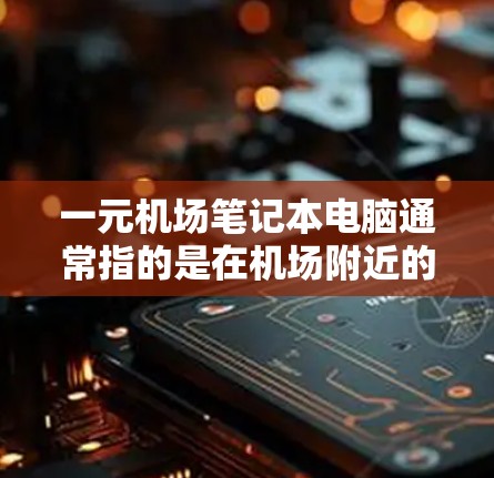 一元机场笔记本电脑通常指的是在机场附近的商店或店铺中购买，价格相对较低的笔记本电脑。这些笔记本电脑通常会带有电源和连接线，方便携带和使用。以下是一些常见的推荐