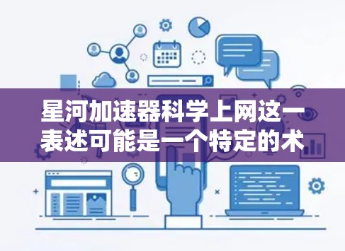星河加速器科学上网这一表述可能是一个特定的术语或概念，具体含义可能因上下文而异。以下是一些可能的解释和扩展