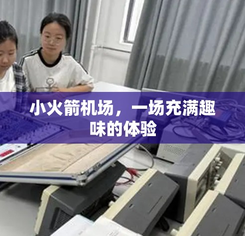 小火箭机场，一场充满趣味的体验