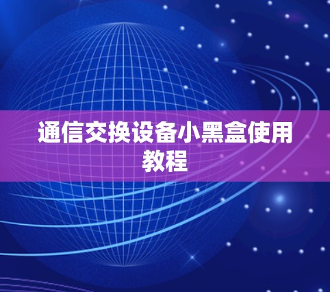 通信交换设备小黑盒使用教程 通信交换设备小黑盒使用教程