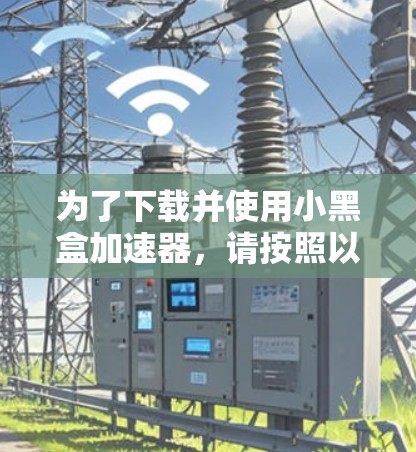 为了下载并使用小黑盒加速器，请按照以下步骤进行
