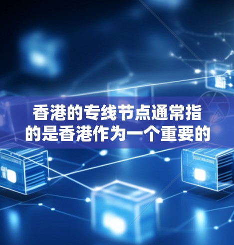 香港的专线节点通常指的是香港作为一个重要的物流运输中心，提供多种物流运输服务。以下是一些主要的香港运输节点及其特点
