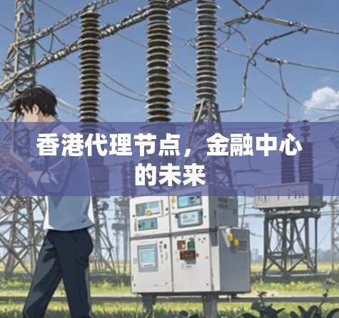 香港代理节点，金融中心的未来