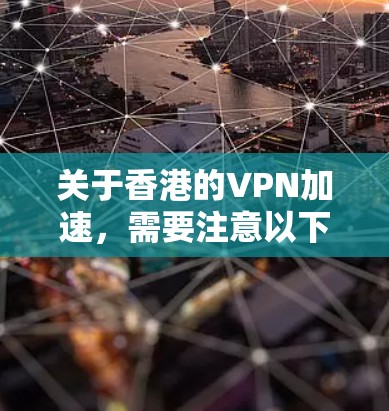 关于香港的VPN加速，需要注意以下几点