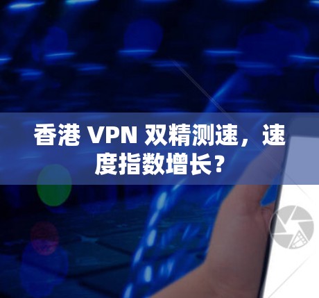 香港 VPN 双精测速，速度指数增长？