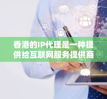 香港的IP代理是一种提供给互联网服务提供商（ISP）或网络服务提供者的服务，旨在连接用户与合法的网络基础设施。这些代理在确保网络环境可靠和安全方面起着关键作用。以下是对香港IP代理的详细分析