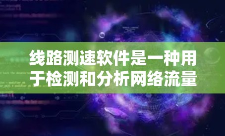 线路测速软件是一种用于检测和分析网络流量的软件，主要通过分析流量数据来判断是否存在异常。以下是对其工作的详细说明