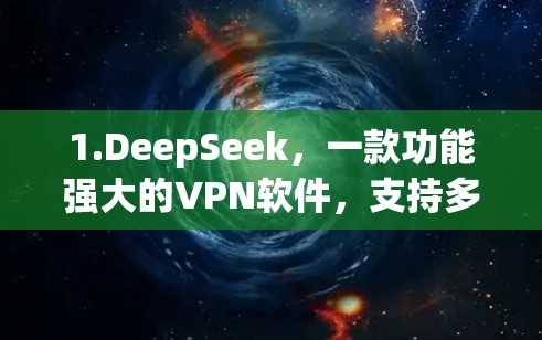 1.DeepSeek，一款功能强大的VPN软件，支持多种网络选择，适合个人用户