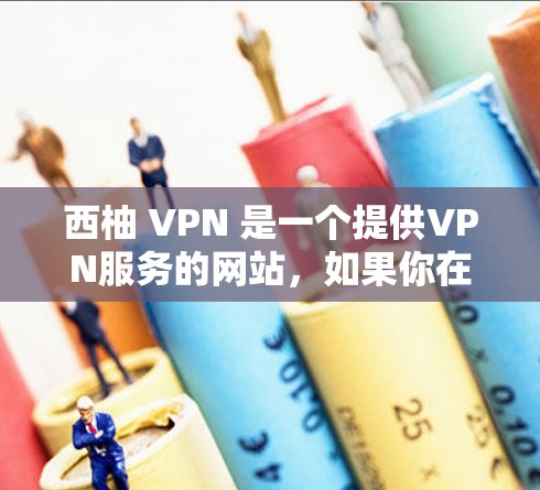西柚 VPN 是一个提供VPN服务的网站，如果你在寻找与西柚相关的VPN链接，以下是一些官方的下载入口和注意事项