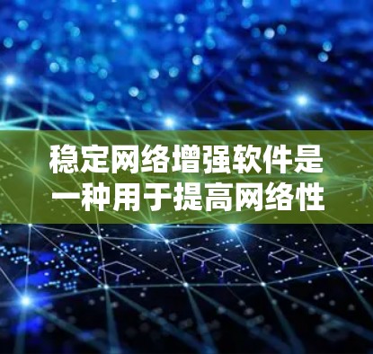 稳定网络增强软件是一种用于提高网络性能和增强网络稳定性工具。以下是关于该软件的详细分析