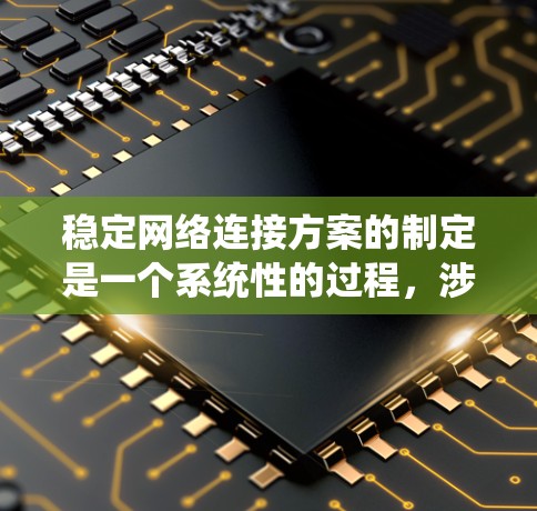 稳定网络连接方案的制定是一个系统性的过程，涉及多个关键因素和步骤。以下是逐步的解决方案