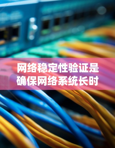 网络稳定性验证是确保网络系统长时间运行时的高效性和可靠性的重要步骤。以下是一些详细的网络稳定性验证方法和工具，帮助你在实际工作中有效验证网络稳定性